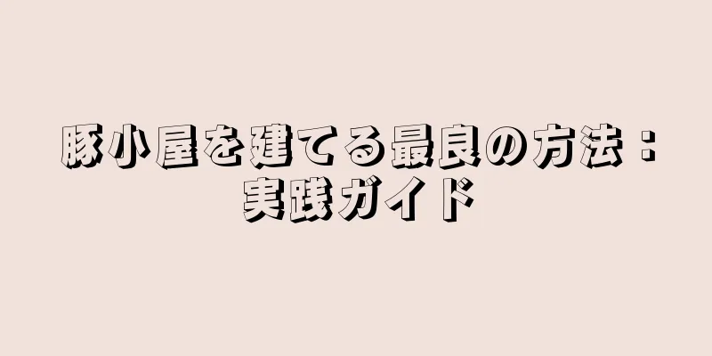豚小屋を建てる最良の方法：実践ガイド