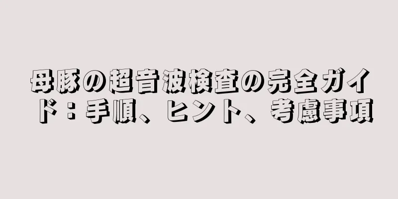 母豚の超音波検査の完全ガイド：手順、ヒント、考慮事項