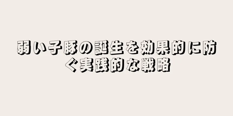 弱い子豚の誕生を効果的に防ぐ実践的な戦略
