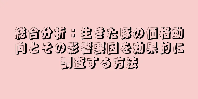 総合分析：生きた豚の価格動向とその影響要因を効果的に調査する方法
