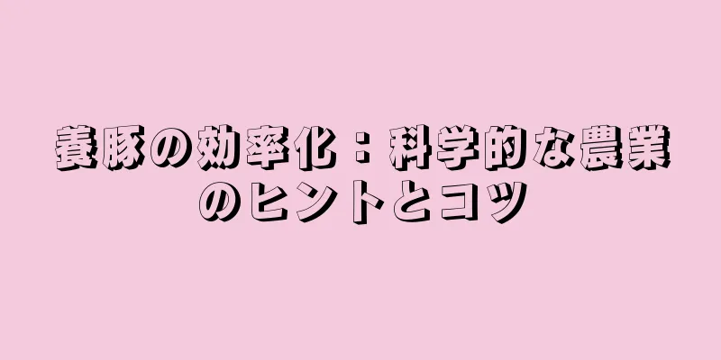 養豚の効率化：科学的な農業のヒントとコツ
