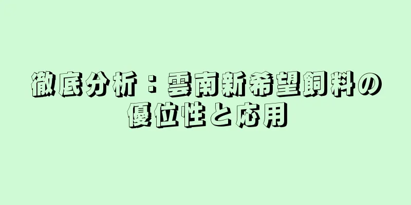 徹底分析：雲南新希望飼料の優位性と応用