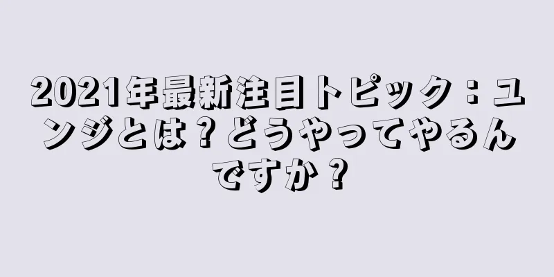 2021年最新注目トピック：ユンジとは？どうやってやるんですか？
