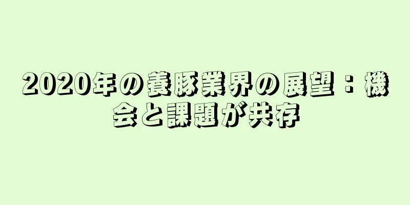2020年の養豚業界の展望：機会と課題が共存