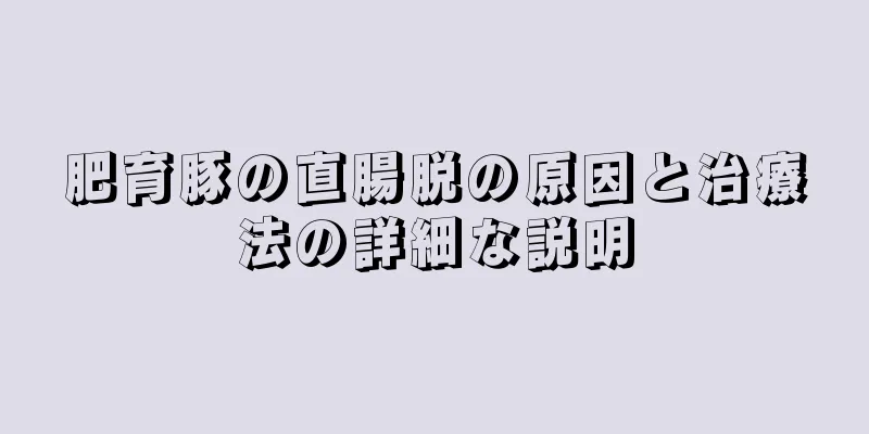 肥育豚の直腸脱の原因と治療法の詳細な説明