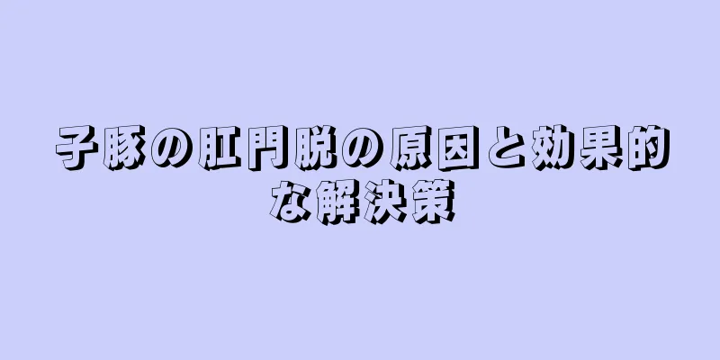 子豚の肛門脱の原因と効果的な解決策