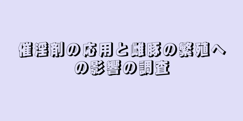 催淫剤の応用と雌豚の繁殖への影響の調査
