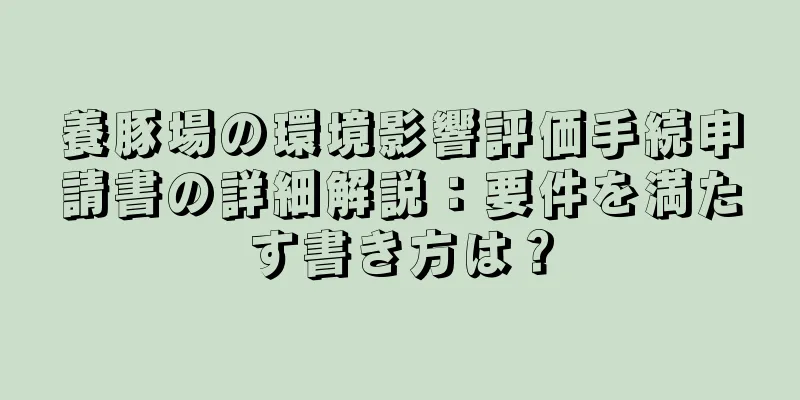 養豚場の環境影響評価手続申請書の詳細解説：要件を満たす書き方は？