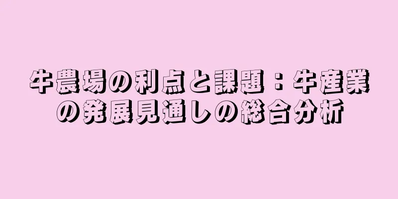 牛農場の利点と課題：牛産業の発展見通しの総合分析