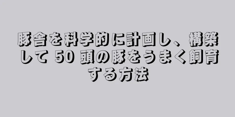 豚舎を科学的に計画し、構築して 50 頭の豚をうまく飼育する方法