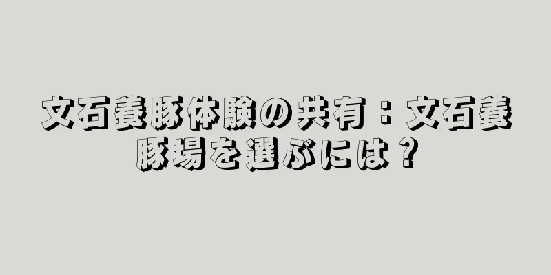 文石養豚体験の共有：文石養豚場を選ぶには？