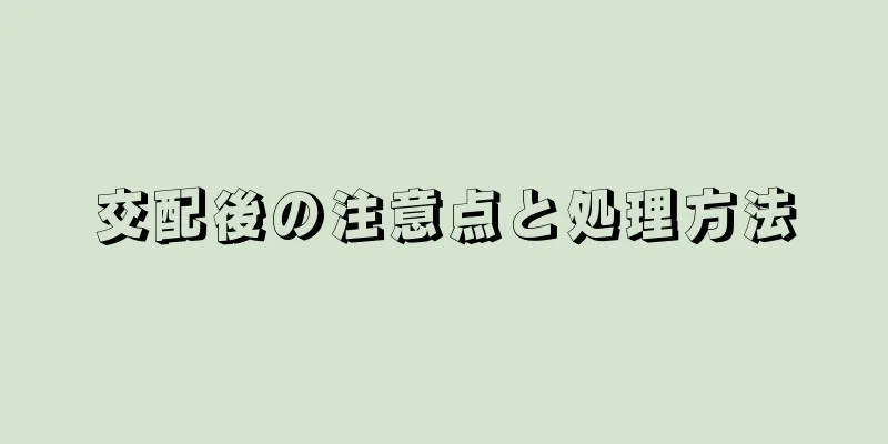 交配後の注意点と処理方法