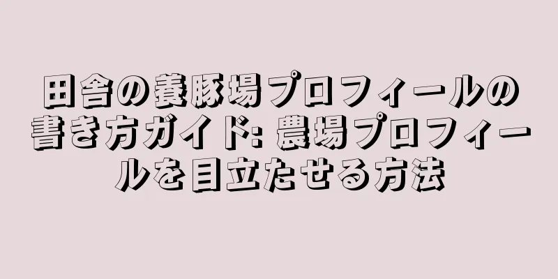 田舎の養豚場プロフィールの書き方ガイド: 農場プロフィールを目立たせる方法
