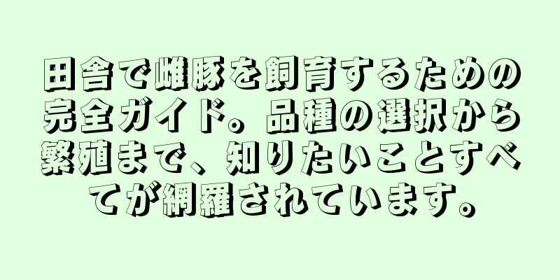 田舎で雌豚を飼育するための完全ガイド。品種の選択から繁殖まで、知りたいことすべてが網羅されています。