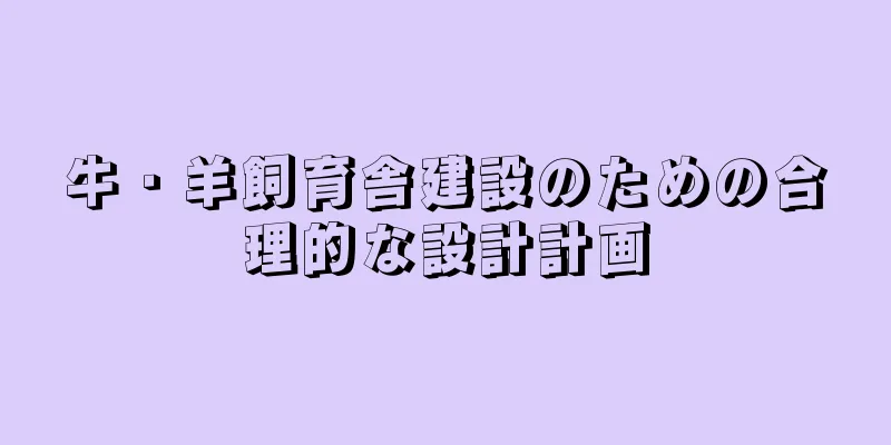 牛・羊飼育舎建設のための合理的な設計計画