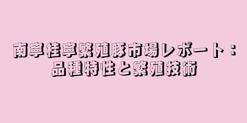 南寧桂寧繁殖豚市場レポート：品種特性と繁殖技術