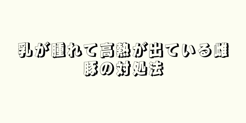 乳が腫れて高熱が出ている雌豚の対処法
