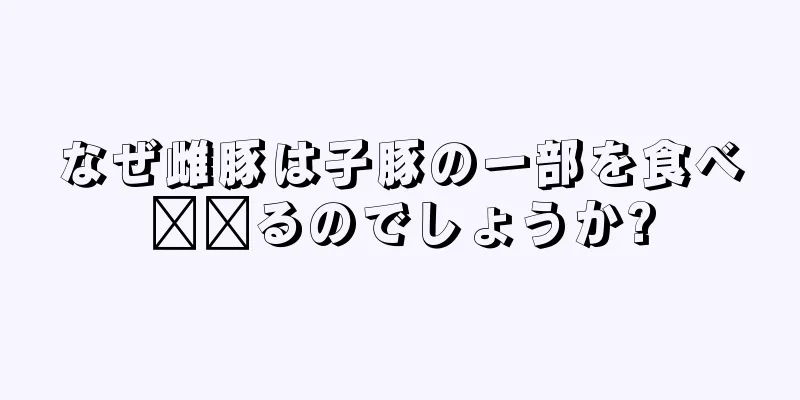 なぜ雌豚は子豚の一部を食べ​​るのでしょうか?