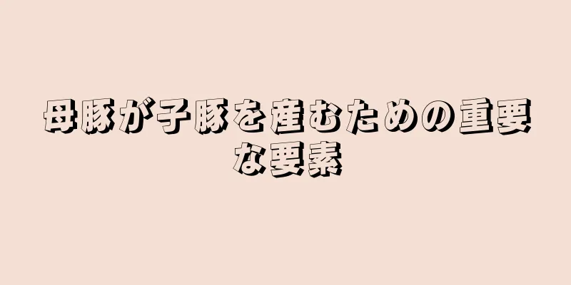 母豚が子豚を産むための重要な要素