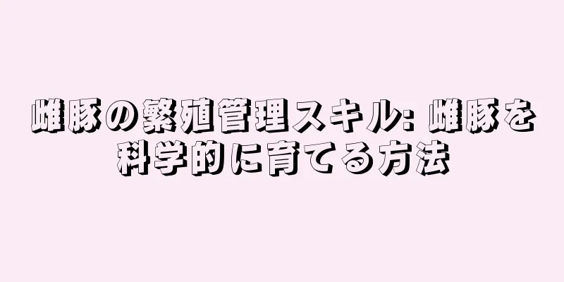 雌豚の繁殖管理スキル: 雌豚を科学的に育てる方法