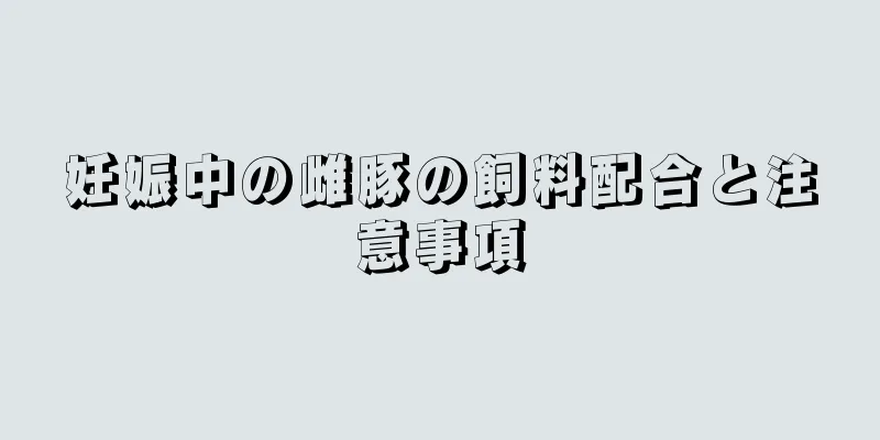 妊娠中の雌豚の飼料配合と注意事項
