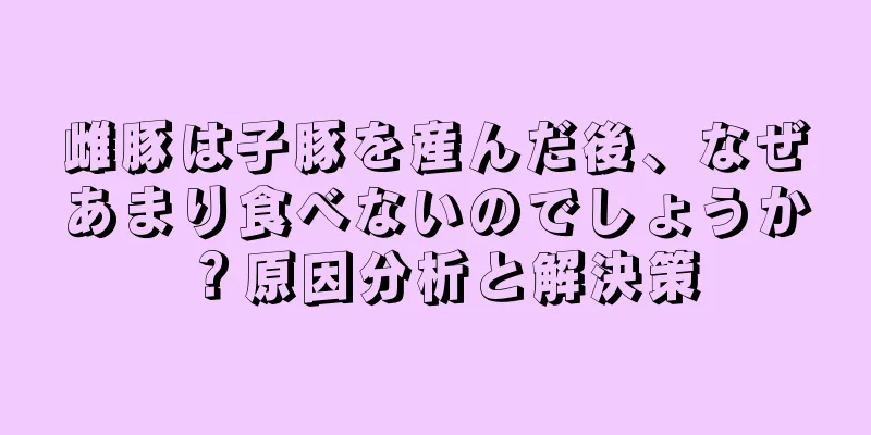 雌豚は子豚を産んだ後、なぜあまり食べないのでしょうか？原因分析と解決策