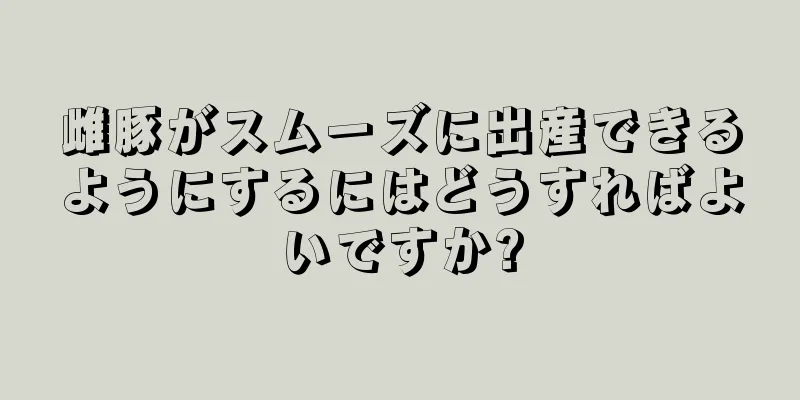 雌豚がスムーズに出産できるようにするにはどうすればよいですか?