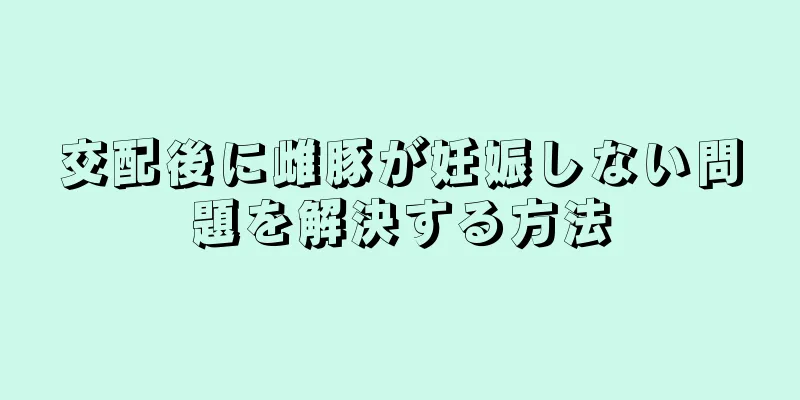 交配後に雌豚が妊娠しない問題を解決する方法