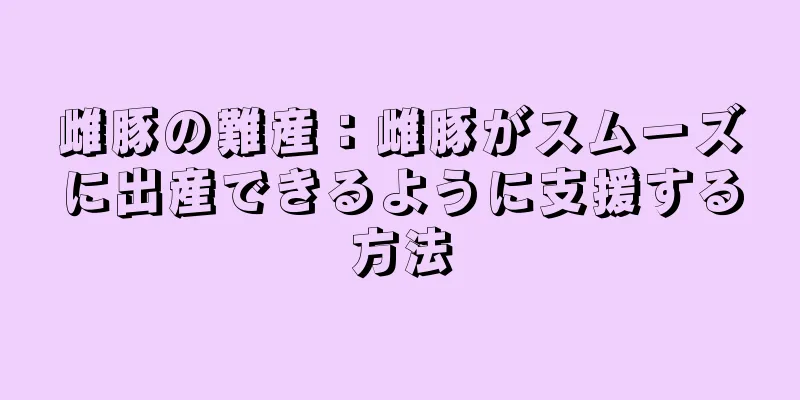 雌豚の難産：雌豚がスムーズに出産できるように支援する方法