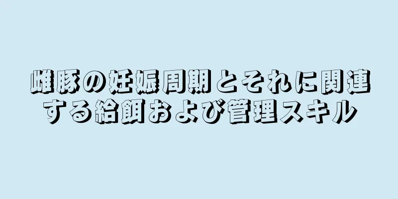 雌豚の妊娠周期とそれに関連する給餌および管理スキル