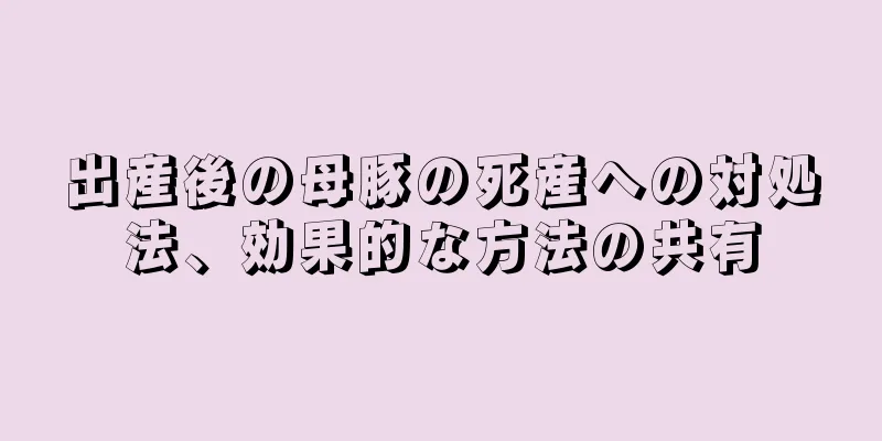 出産後の母豚の死産への対処法、効果的な方法の共有