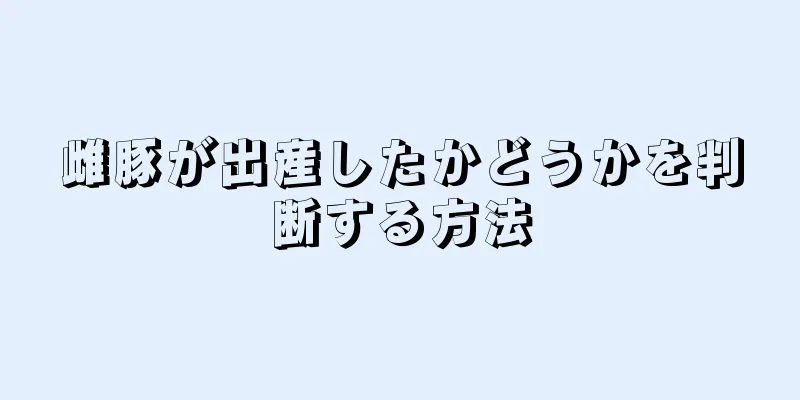 雌豚が出産したかどうかを判断する方法