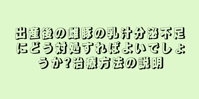 出産後の雌豚の乳汁分泌不足にどう対処すればよいでしょうか?治療方法の説明