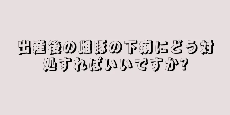 出産後の雌豚の下痢にどう対処すればいいですか?