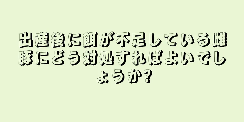 出産後に餌が不足している雌豚にどう対処すればよいでしょうか?