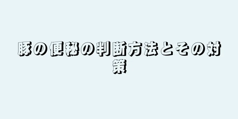 豚の便秘の判断方法とその対策