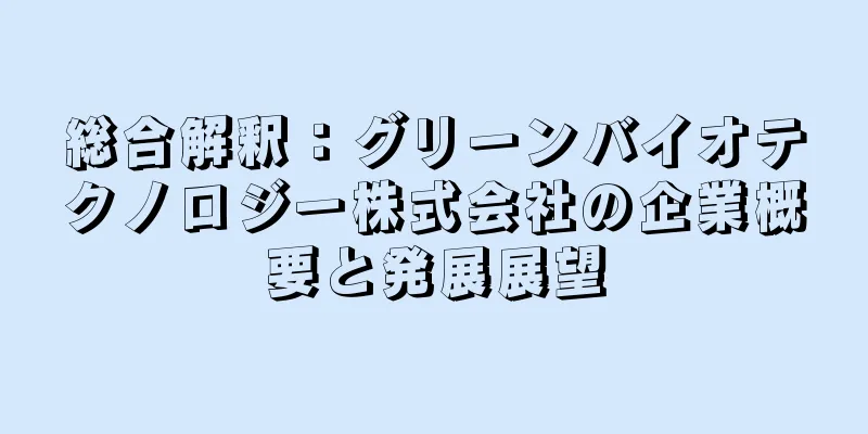 総合解釈：グリーンバイオテクノロジー株式会社の企業概要と発展展望