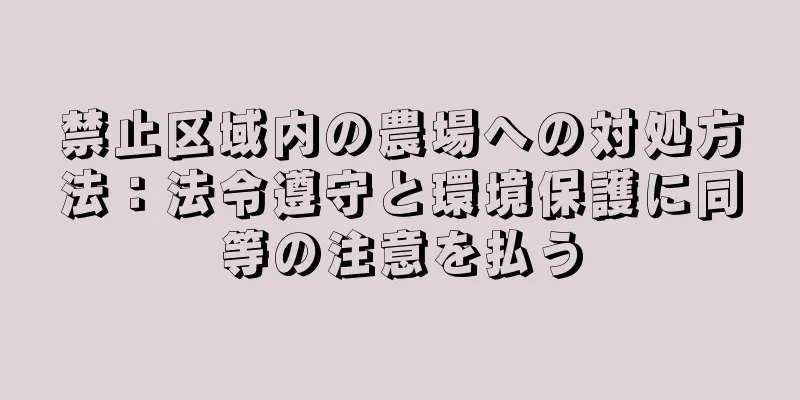 禁止区域内の農場への対処方法：法令遵守と環境保護に同等の注意を払う
