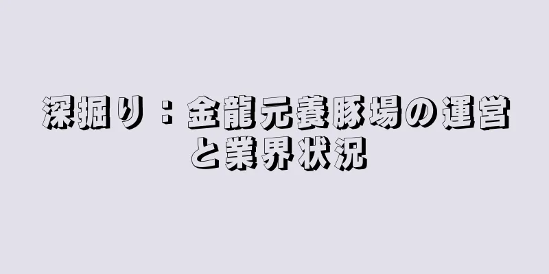 深掘り：金龍元養豚場の運営と業界状況