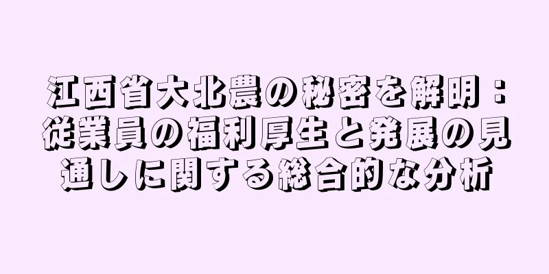 江西省大北農の秘密を解明：従業員の福利厚生と発展の見通しに関する総合的な分析
