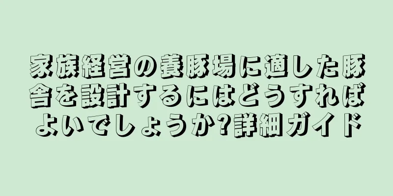 家族経営の養豚場に適した豚舎を設計するにはどうすればよいでしょうか?詳細ガイド