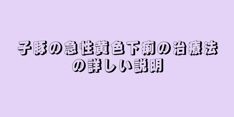 子豚の急性黄色下痢の治療法の詳しい説明