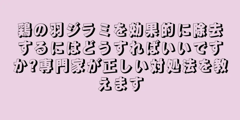 鶏の羽ジラミを効果的に除去するにはどうすればいいですか?専門家が正しい対処法を教えます