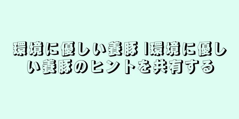 環境に優しい養豚 |環境に優しい養豚のヒントを共有する