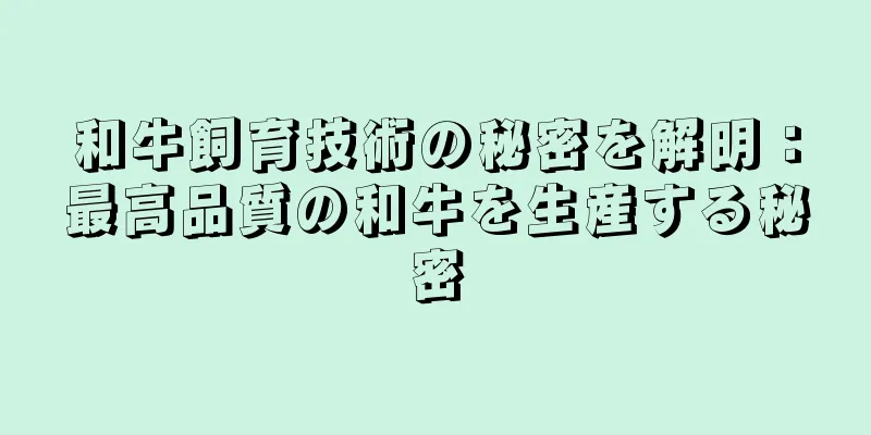 和牛飼育技術の秘密を解明：最高品質の和牛を生産する秘密