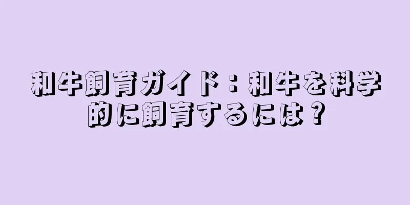 和牛飼育ガイド：和牛を科学的に飼育するには？