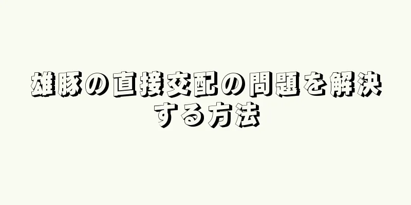 雄豚の直接交配の問題を解決する方法