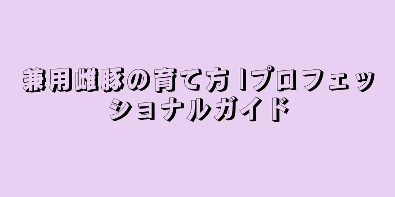 兼用雌豚の育て方 |プロフェッショナルガイド