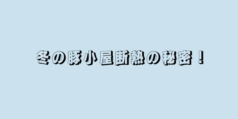 冬の豚小屋断熱の秘密！