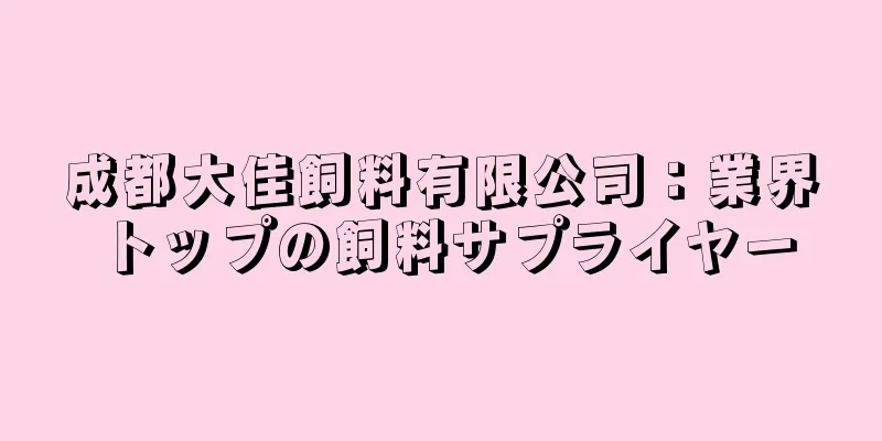 成都大佳飼料有限公司：業界トップの飼料サプライヤー